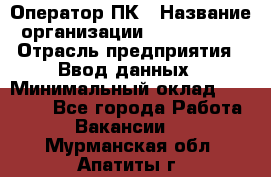 Оператор ПК › Название организации ­ Don-Profi › Отрасль предприятия ­ Ввод данных › Минимальный оклад ­ 16 000 - Все города Работа » Вакансии   . Мурманская обл.,Апатиты г.